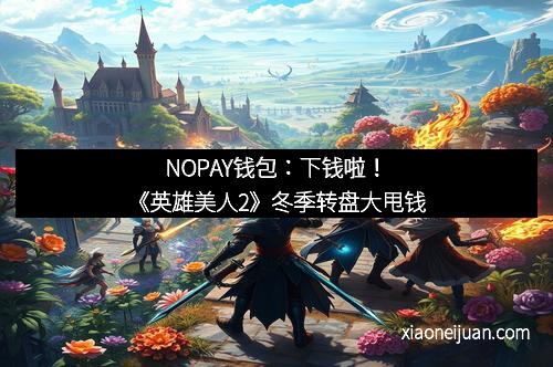 NOPAY钱包：下钱啦！《英雄美人2》冬季转盘大甩钱