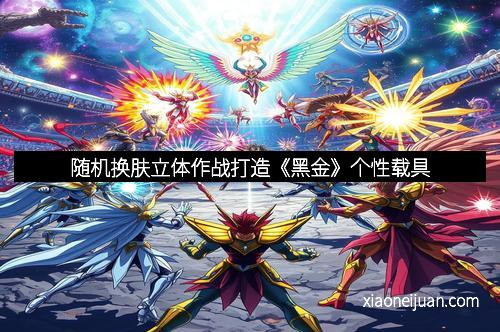 随机换肤立体作战打造《黑金》个性载具